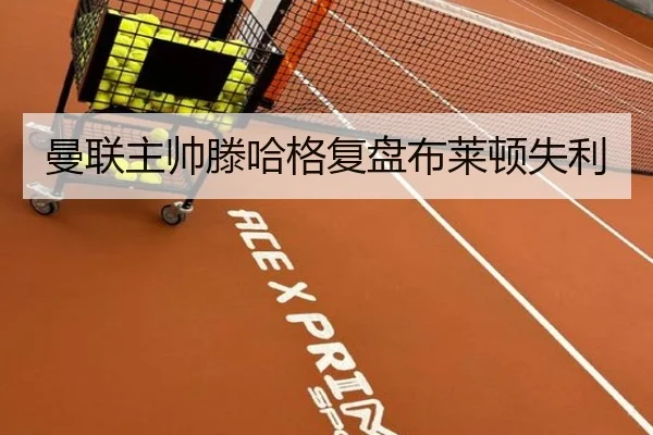 曼联主帅滕哈格复盘布莱顿失利